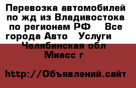 Перевозка автомобилей по жд из Владивостока по регионам РФ! - Все города Авто » Услуги   . Челябинская обл.,Миасс г.